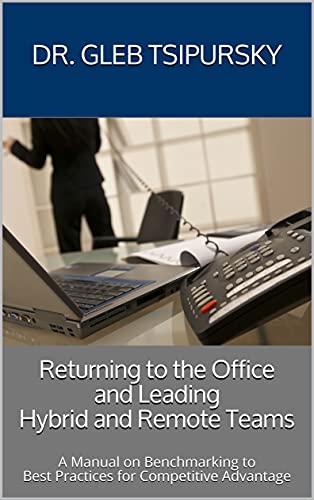 Returning to the Office and Leading Hybrid and Remote Teams A Manual on Benchmarking to Best Practices for Competitive Advantage
