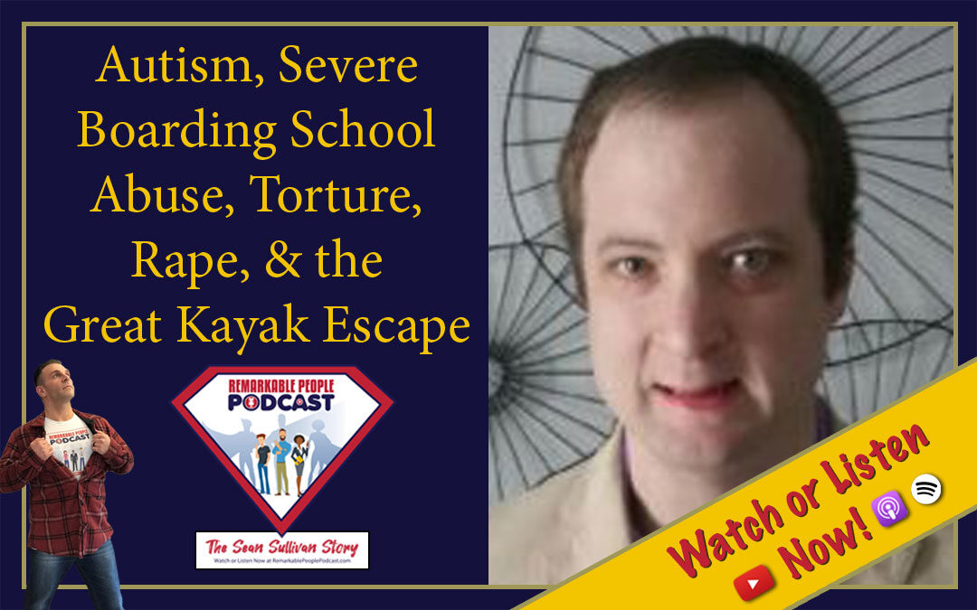 Sean Sullivan | Autism, Severe Boarding School Abuse, Torture, Rape, & the Great Kayak Escape