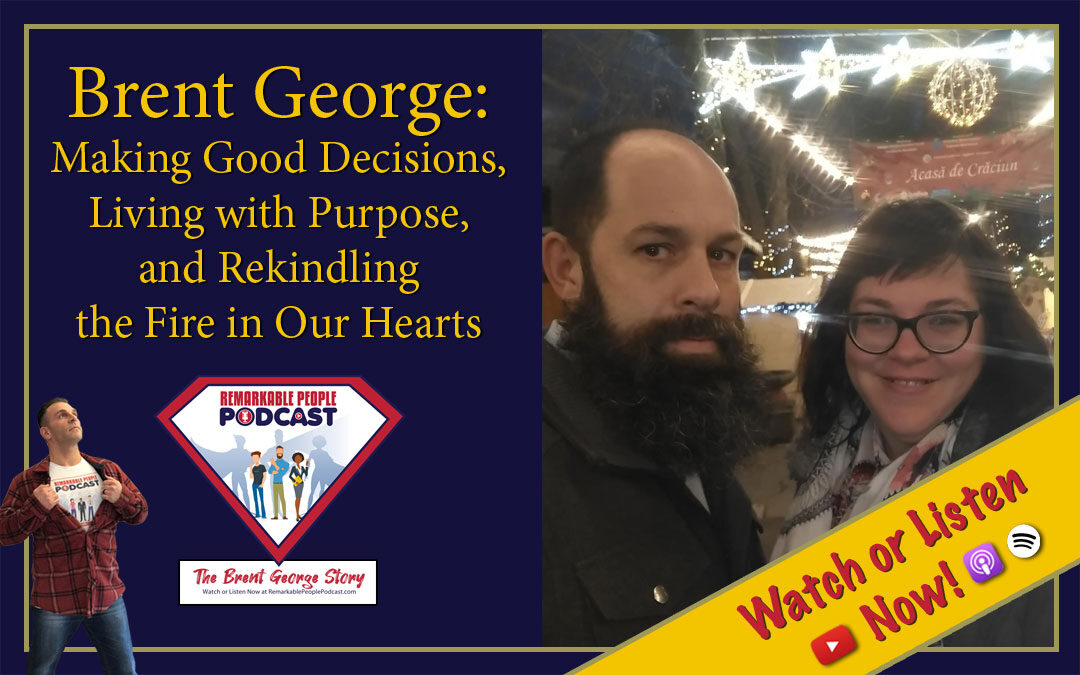Brent George | Making Good Decisions, Living with Purpose, & Rekindling the Fire in Our Hearts