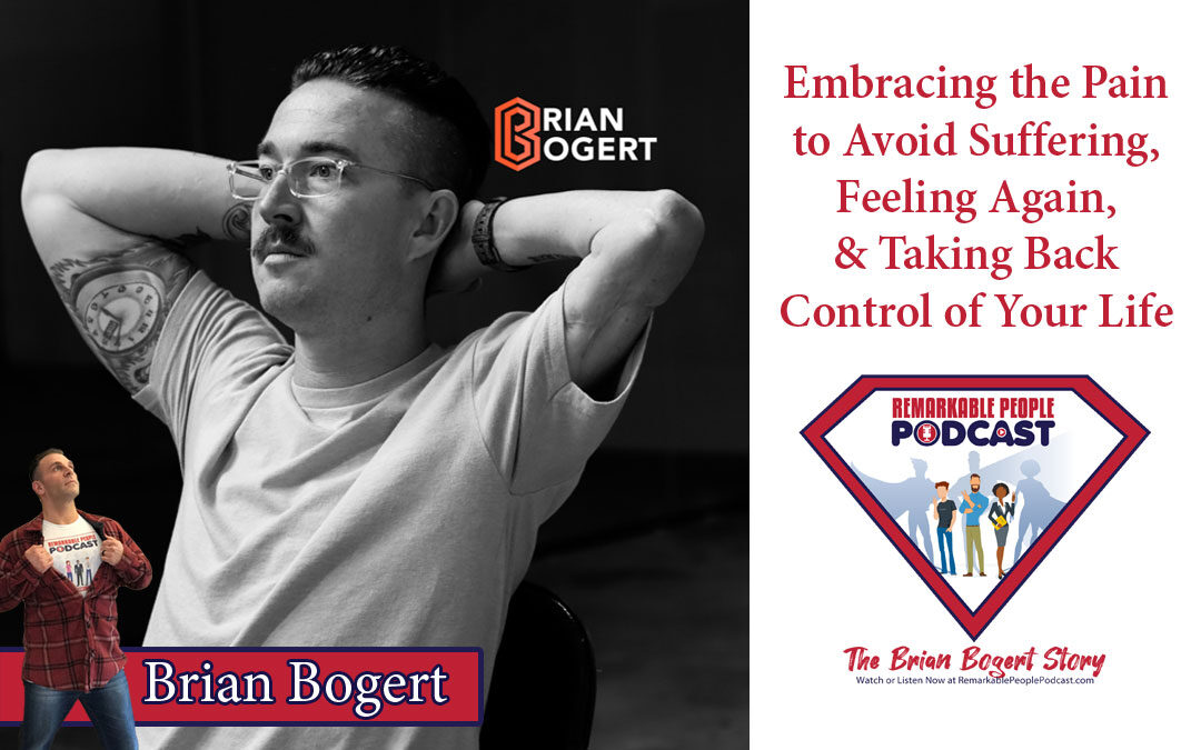 Brian Bogert | Embracing the Pain to Avoid Suffering, Feeling Again, & Taking Back Control of Your Life