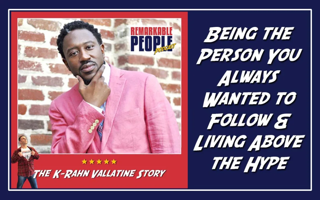 Being the Person You Always Wanted to Follow, Making a Difference, & Living Above the Hype with K-Rahn Vallatine
