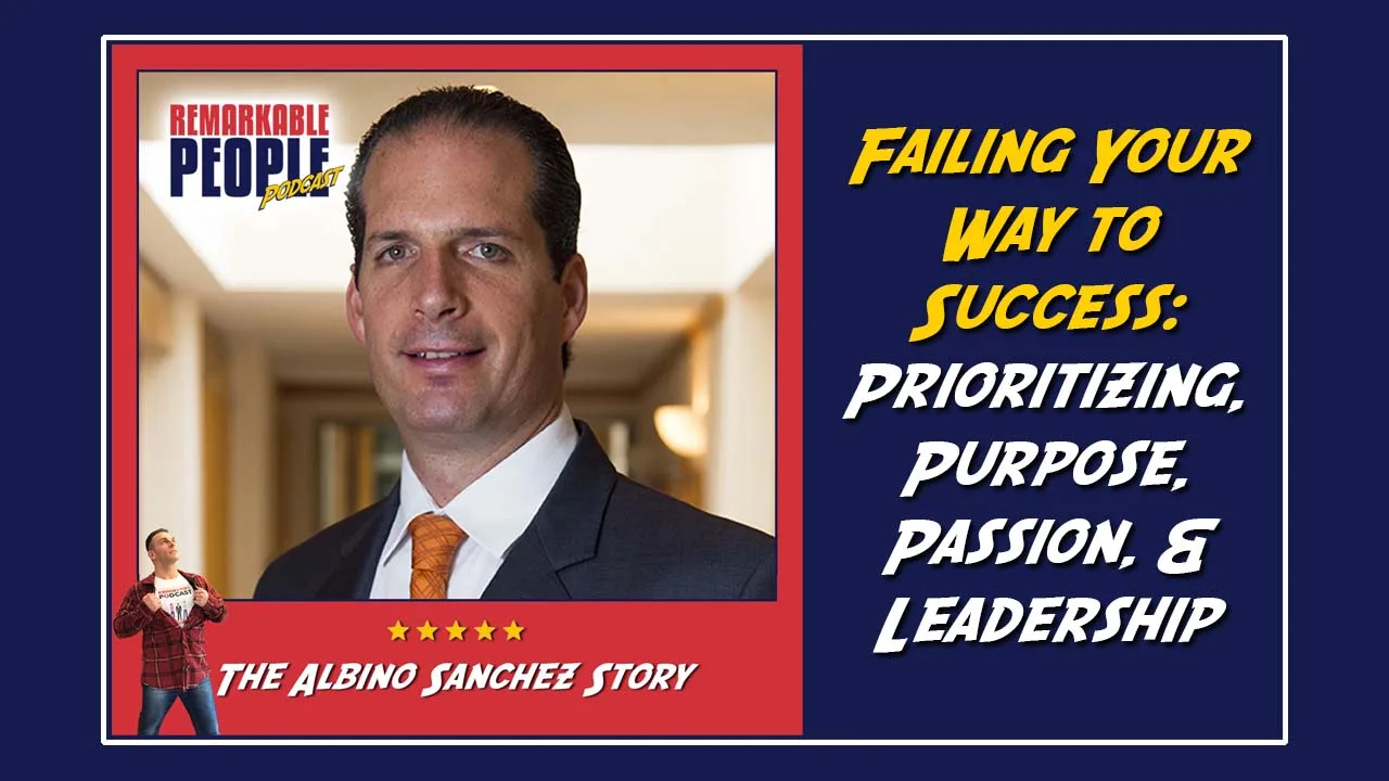 Albino Sanchez | Failing Your Way to Success: Prioritizing, Purpose, Passion & Leadership