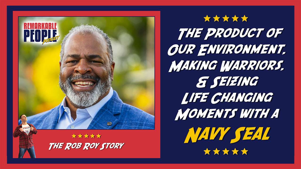Rob Roy: A Product of Our Environment, Making Warriors, & Seizing Life Changing Moments with a Navy Seal