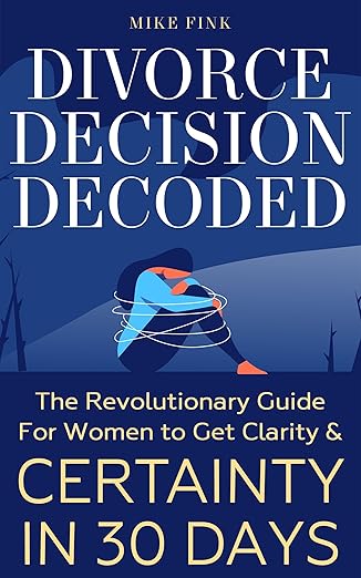 Divorce Decision Decoded: The Revolutionary Guide for Women to Get Clarity & Certainty in 30 Days